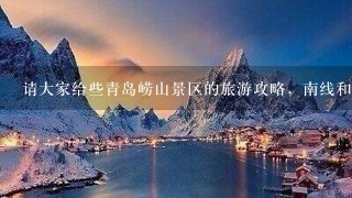 请大家给些青岛崂山景区的旅游攻略，南线和东线的游玩线路，还有北9水的游玩线路。谢谢了！