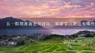 51假期准备去开封玩，旅游景区附近有哪些好的住宿地点可以推荐？