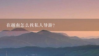 在越南怎么找私人导游？