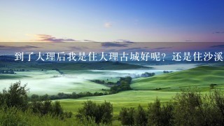 到了大理后我是住大理古城好呢？还是住沙溪古镇好？对大理的路线有点乱 谁能帮我策划1下？想去大理古城，沙溪古镇，喜洲古镇，洱海，双廊。谁能帮我安排下路线？跪求答案 小女子感激不尽