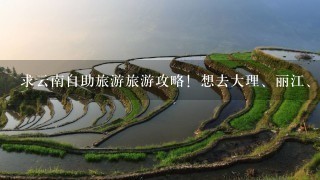 求云南自助旅游旅游攻略！想去大理、丽江、香格里拉、泸沽湖、西双版纳这些地方的旅游顺序！跪求！！