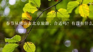 春节从佛山去北京旅游，合适吗？有没有什么要注意？人多吗？多谢