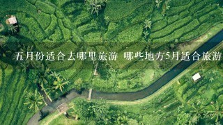 5月份适合去哪里旅游 哪些地方5月适合旅游