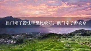 澳门亲子游住哪里比较好？澳门亲子游攻略