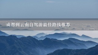 成都到云南自驾游最佳路线推荐