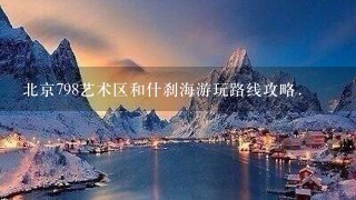 北京798艺术区和什刹海游玩路线攻略.