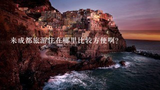 来成都旅游住在哪里比较方便啊？