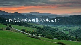 去西安旅游的英语作文50词左右？