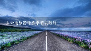 去云南旅游什么季节去最好