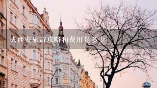 去西安旅游攻略和费用是多少