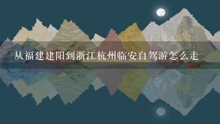 从福建建阳到浙江杭州临安自驾游怎么走