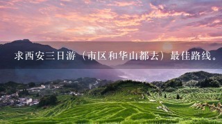 求西安3日游（市区和华山都去）最佳路线。