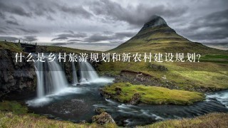 什么是乡村旅游规划和新农村建设规划?