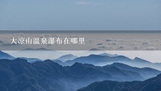 大凉山温泉瀑布在哪里