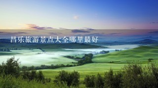 昌乐旅游景点大全哪里最好