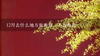 12月去什么地方旅游好，不边海边