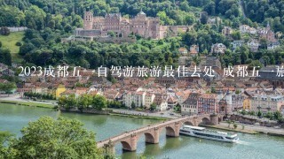 2023成都51自驾游旅游最佳去处 成都51旅游攻略