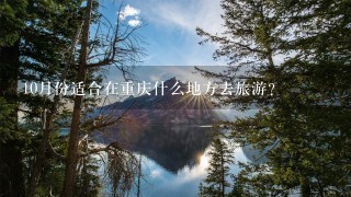 10月份适合在重庆什么地方去旅游？