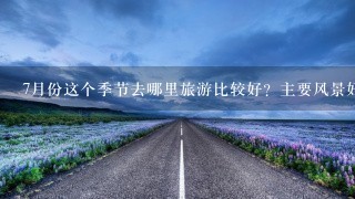 7月份这个季节去哪里旅游比较好？主要风景好 1000以内