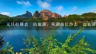 元旦打算去崀山旅游，从湖南长沙去崀山旅游两天大概1共要用多少钱？