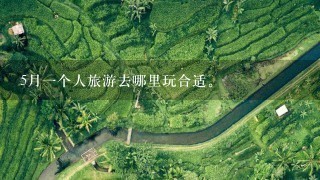 5月1个人旅游去哪里玩合适。