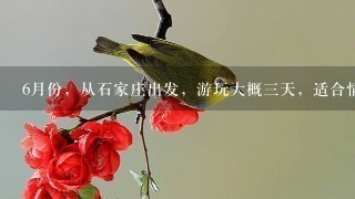 6月份，从石家庄出发，游玩大概3天，适合情侣的旅