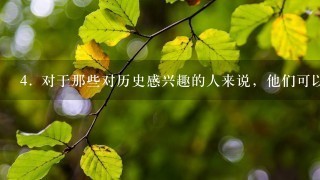 4. 对于那些对历史感兴趣的人来说，他们可以去哪里寻找更多信息？