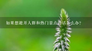 如果想避开人群和热门景点的话怎么办？