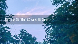 厦门旅游团的活动安排如何?