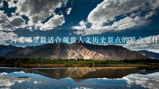 河北哪里最适合观赏人文历史景点的景点是什么?