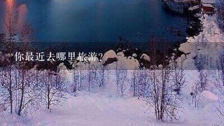 你最近去哪里旅游?