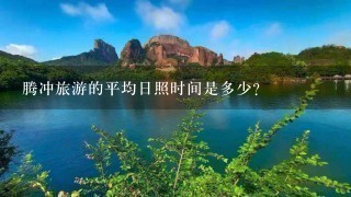 腾冲旅游的平均日照时间是多少?