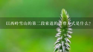 以西岭雪山的第二段索道的收费方式是什么?