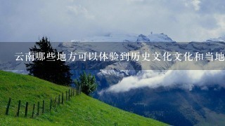 云南哪些地方可以体验到历史文化文化和当地美食?