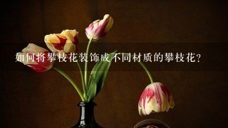 如何将攀枝花装饰成不同材质的攀枝花?