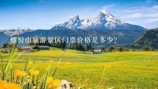 螺髻山旅游景区门票价格是多少?