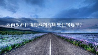 云南旅游自由行线路有哪些住宿选择?